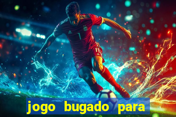 jogo bugado para ganhar dinheiro